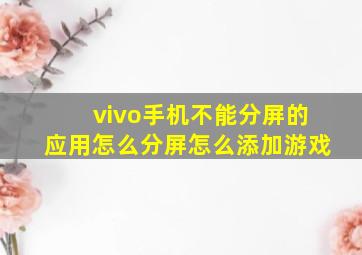 vivo手机不能分屏的应用怎么分屏怎么添加游戏