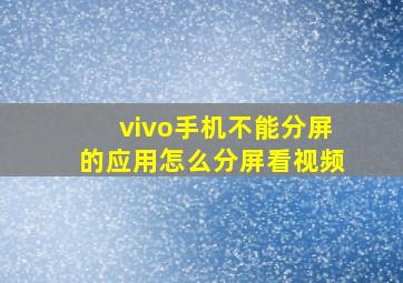 vivo手机不能分屏的应用怎么分屏看视频