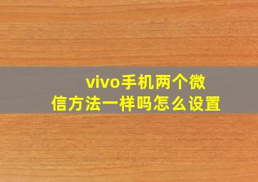 vivo手机两个微信方法一样吗怎么设置