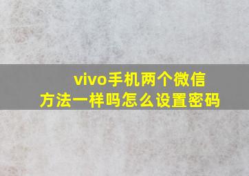 vivo手机两个微信方法一样吗怎么设置密码