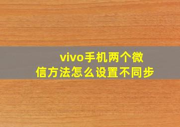 vivo手机两个微信方法怎么设置不同步