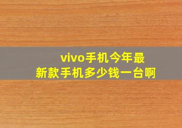 vivo手机今年最新款手机多少钱一台啊