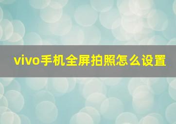 vivo手机全屏拍照怎么设置