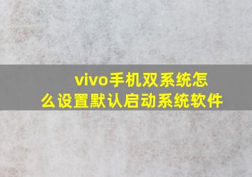 vivo手机双系统怎么设置默认启动系统软件