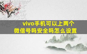 vivo手机可以上两个微信号吗安全吗怎么设置