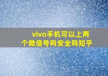 vivo手机可以上两个微信号吗安全吗知乎