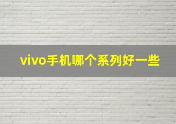 vivo手机哪个系列好一些