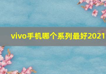 vivo手机哪个系列最好2021