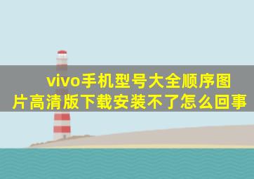 vivo手机型号大全顺序图片高清版下载安装不了怎么回事