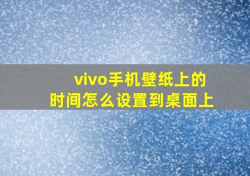 vivo手机壁纸上的时间怎么设置到桌面上