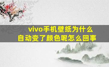 vivo手机壁纸为什么自动变了颜色呢怎么回事