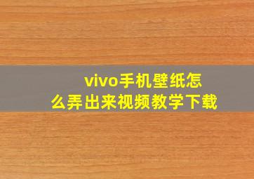 vivo手机壁纸怎么弄出来视频教学下载