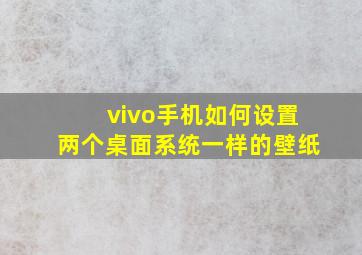 vivo手机如何设置两个桌面系统一样的壁纸