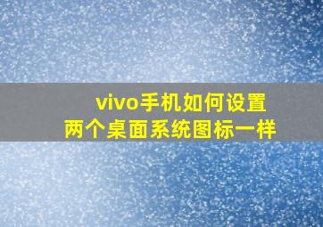 vivo手机如何设置两个桌面系统图标一样