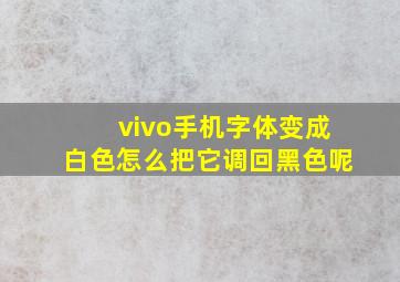 vivo手机字体变成白色怎么把它调回黑色呢