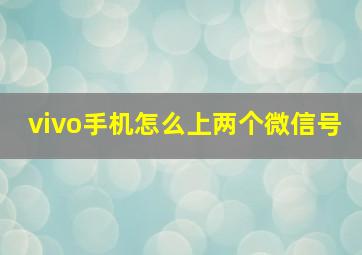 vivo手机怎么上两个微信号