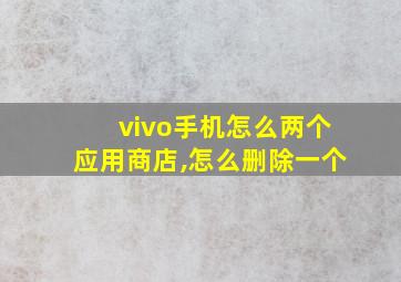 vivo手机怎么两个应用商店,怎么删除一个