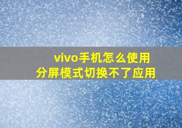 vivo手机怎么使用分屏模式切换不了应用