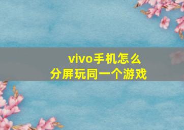 vivo手机怎么分屏玩同一个游戏