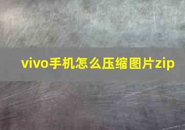 vivo手机怎么压缩图片zip