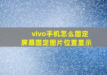 vivo手机怎么固定屏幕固定图片位置显示