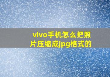 vivo手机怎么把照片压缩成jpg格式的