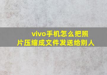 vivo手机怎么把照片压缩成文件发送给别人