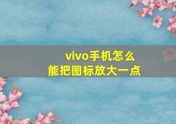 vivo手机怎么能把图标放大一点