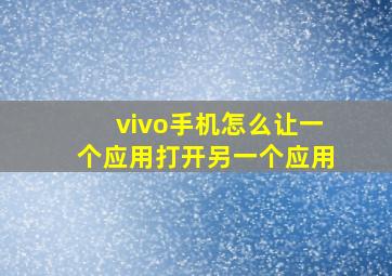 vivo手机怎么让一个应用打开另一个应用