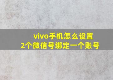 vivo手机怎么设置2个微信号绑定一个账号