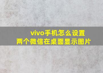 vivo手机怎么设置两个微信在桌面显示图片