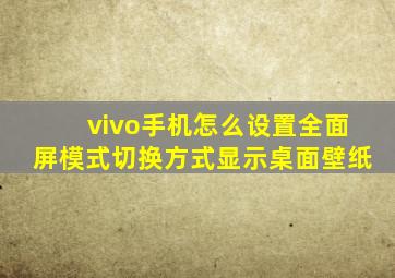 vivo手机怎么设置全面屏模式切换方式显示桌面壁纸