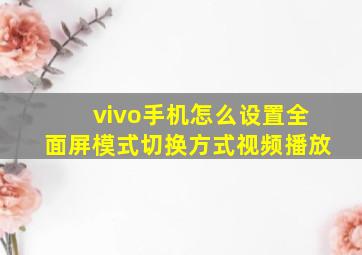 vivo手机怎么设置全面屏模式切换方式视频播放