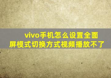 vivo手机怎么设置全面屏模式切换方式视频播放不了