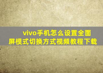 vivo手机怎么设置全面屏模式切换方式视频教程下载