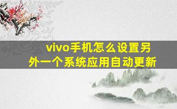 vivo手机怎么设置另外一个系统应用自动更新