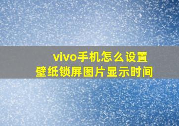 vivo手机怎么设置壁纸锁屏图片显示时间