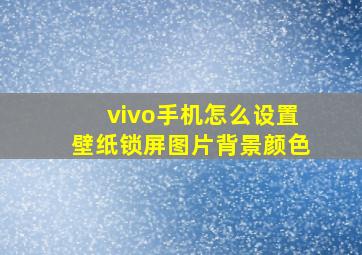 vivo手机怎么设置壁纸锁屏图片背景颜色