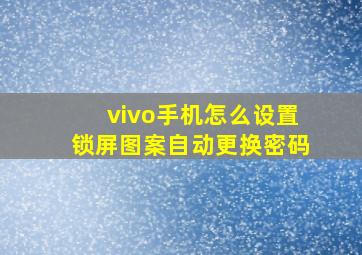 vivo手机怎么设置锁屏图案自动更换密码