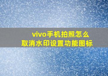 vivo手机拍照怎么取消水印设置功能图标