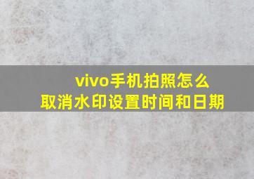 vivo手机拍照怎么取消水印设置时间和日期