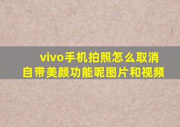 vivo手机拍照怎么取消自带美颜功能呢图片和视频