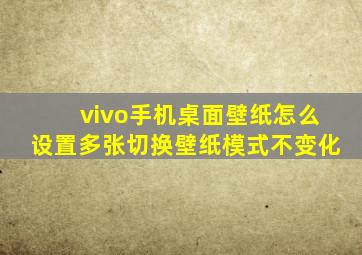 vivo手机桌面壁纸怎么设置多张切换壁纸模式不变化