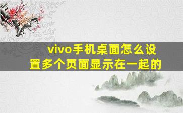 vivo手机桌面怎么设置多个页面显示在一起的