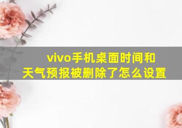 vivo手机桌面时间和天气预报被删除了怎么设置