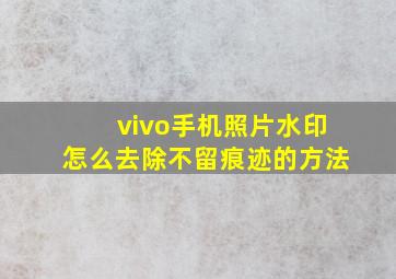 vivo手机照片水印怎么去除不留痕迹的方法