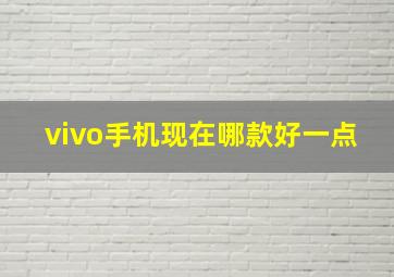 vivo手机现在哪款好一点