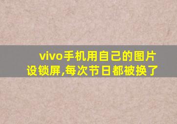 vivo手机用自己的图片设锁屏,每次节日都被换了