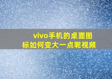 vivo手机的桌面图标如何变大一点呢视频