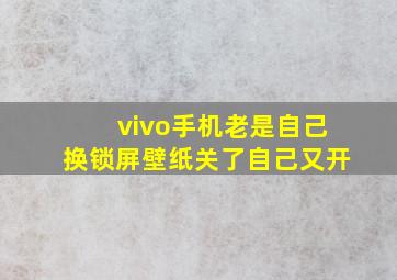 vivo手机老是自己换锁屏壁纸关了自己又开